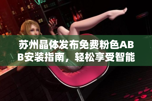 蘇州晶體發(fā)布免費粉色ABB安裝指南，輕松享受智能家居樂趣