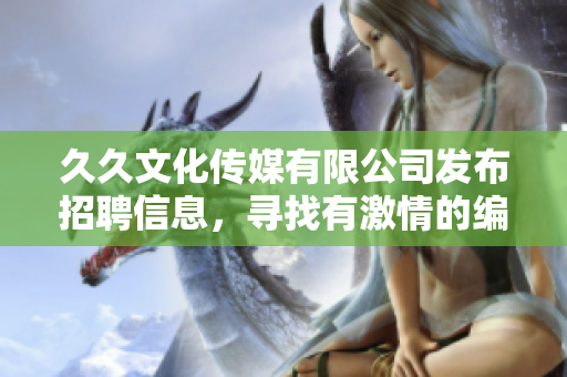 久久文化傳媒有限公司發(fā)布招聘信息，尋找有激情的編輯加入