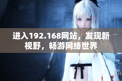 進(jìn)入192.168網(wǎng)站，發(fā)現(xiàn)新視野，暢游網(wǎng)絡(luò)世界