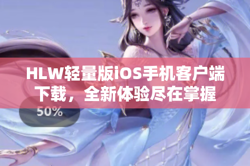 HLW輕量版iOS手機(jī)客戶端下載，全新體驗盡在掌握