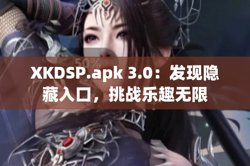 XKDSP.apk 3.0：發(fā)現(xiàn)隱藏入口，挑戰(zhàn)樂(lè)趣無(wú)限
