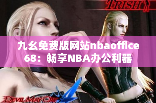 九幺免費(fèi)版網(wǎng)站nbaoffice68：暢享NBA辦公利器