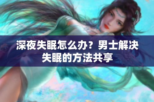 深夜失眠怎么辦？男士解決失眠的方法共享