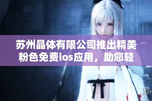 蘇州晶體有限公司推出精美粉色免費(fèi)ios應(yīng)用，助您輕松美化生活