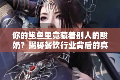 你的鮑魚里竟藏著別人的酸奶？揭秘餐飲行業(yè)背后的真相