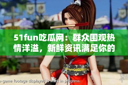51fun吃瓜網(wǎng)：群眾圍觀熱情洋溢，新鮮資訊滿足你的求知欲