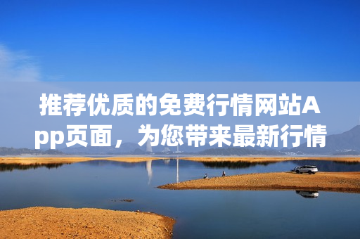 推薦優(yōu)質(zhì)的免費(fèi)行情網(wǎng)站App頁面，為您帶來最新行情資訊