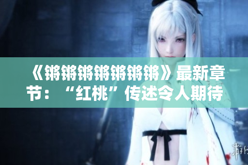 《鏘鏘鏘鏘鏘鏘鏘》最新章節(jié)：“紅桃”傳述令人期待的新篇章