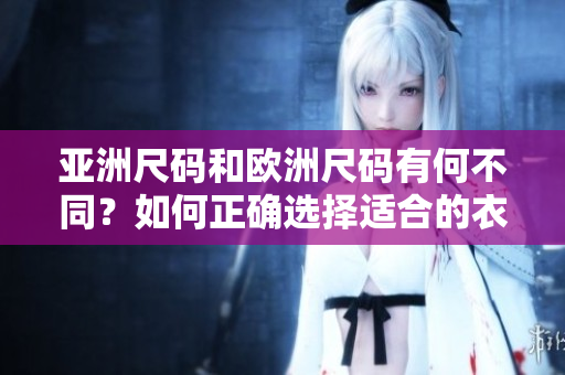 亞洲尺碼和歐洲尺碼有何不同？如何正確選擇適合的衣服尺碼？