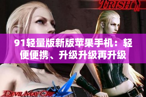 91輕量版新版蘋果手機(jī)：輕便便攜、升級升級再升級