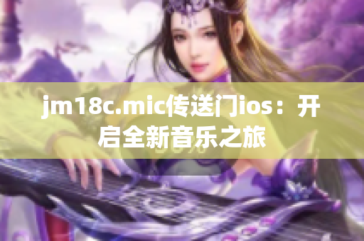 jm18c.mic傳送門ios：開啟全新音樂之旅