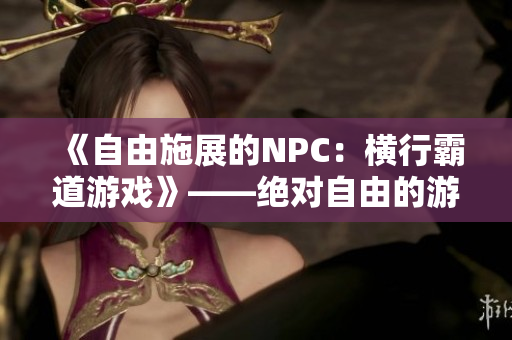 《自由施展的NPC：橫行霸道游戲》——絕對(duì)自由的游戲世界