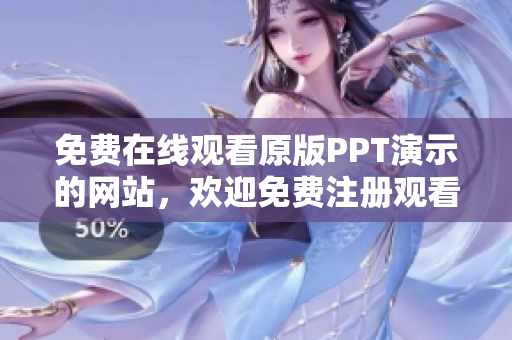免費(fèi)在線觀看原版PPT演示的網(wǎng)站，歡迎免費(fèi)注冊(cè)觀看圖片和動(dòng)畫