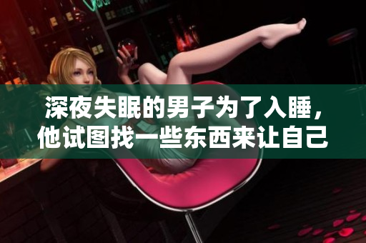 深夜失眠的男子為了入睡，他試圖找一些東西來(lái)讓自己安心完成入睡。