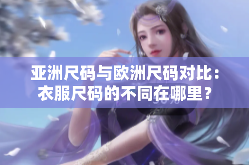亞洲尺碼與歐洲尺碼對比：衣服尺碼的不同在哪里？