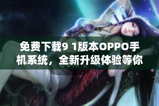 免費下載9 1版本OPPO手機系統(tǒng)，全新升級體驗等你來體驗