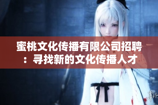 蜜桃文化傳播有限公司招聘：尋找新的文化傳播人才