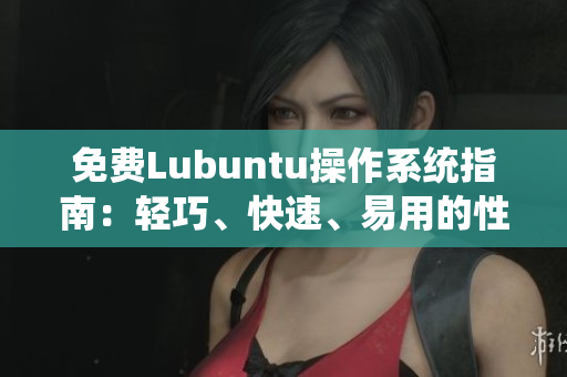 免費(fèi)Lubuntu操作系統(tǒng)指南：輕巧、快速、易用的性能優(yōu)化方案