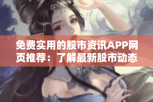 免費(fèi)實(shí)用的股市資訊APP網(wǎng)頁推薦：了解最新股市動(dòng)態(tài)，快速把握行情數(shù)據(jù)