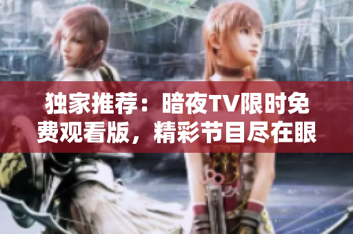 獨(dú)家推薦：暗夜TV限時免費(fèi)觀看版，精彩節(jié)目盡在眼前
