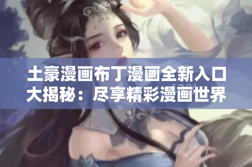土豪漫畫布丁漫畫全新入口大揭秘：盡享精彩漫畫世界