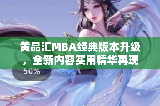 黃品匯MBA經(jīng)典版本升級，全新內(nèi)容實(shí)用精華再現(xiàn)