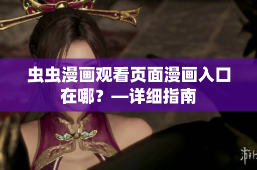 蟲(chóng)蟲(chóng)漫畫(huà)觀看頁(yè)面漫畫(huà)入口在哪？—詳細(xì)指南
