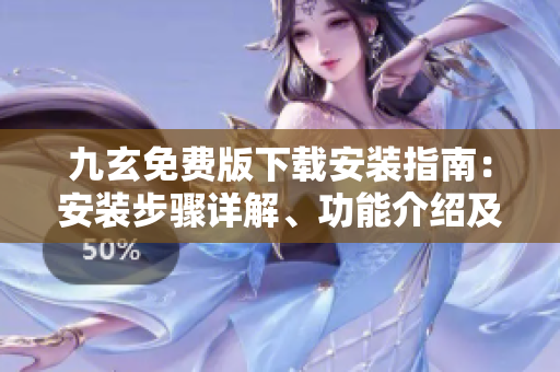 九玄免費(fèi)版下載安裝指南：安裝步驟詳解、功能介紹及用戶體驗分享