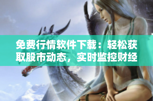免費(fèi)行情軟件下載：輕松獲取股市動態(tài)，實(shí)時監(jiān)控財經(jīng)信息