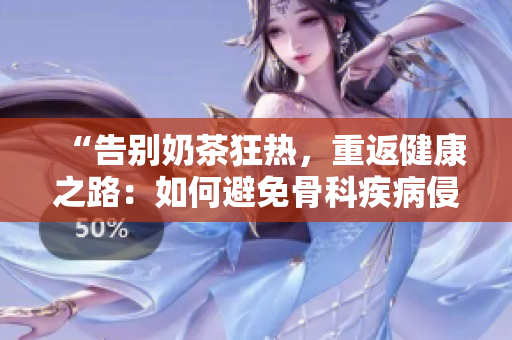 “告別奶茶狂熱，重返健康之路：如何避免骨科疾病侵襲？”