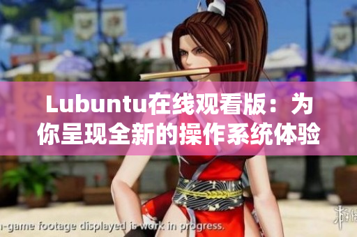 Lubuntu在線觀看版：為你呈現(xiàn)全新的操作系統(tǒng)體驗