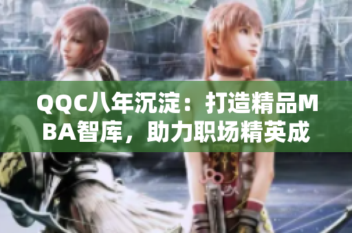 QQC八年沉淀：打造精品MBA智庫，助力職場(chǎng)精英成長