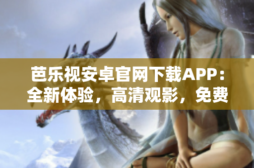芭樂(lè)視安卓官網(wǎng)下載APP：全新體驗(yàn)，高清觀(guān)影，免費(fèi)暢享影視娛樂(lè)