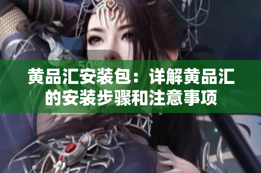 黃品匯安裝包：詳解黃品匯的安裝步驟和注意事項(xiàng)