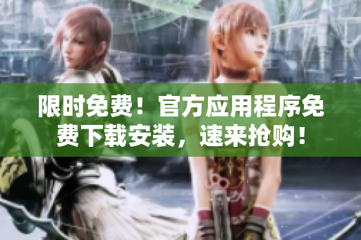 限時(shí)免費(fèi)！官方應(yīng)用程序免費(fèi)下載安裝，速來搶購！