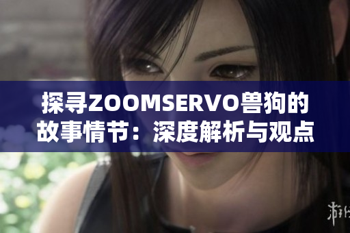 探尋ZOOMSERVO獸狗的故事情節(jié)：深度解析與觀點分享