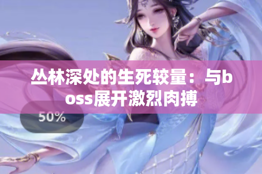 叢林深處的生死較量：與boss展開激烈肉搏