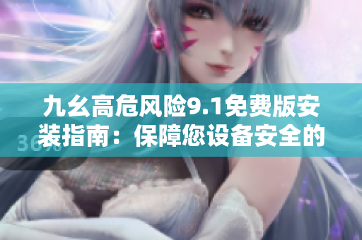 九幺高危風(fēng)險(xiǎn)9.1免費(fèi)版安裝指南：保障您設(shè)備安全的重要步驟