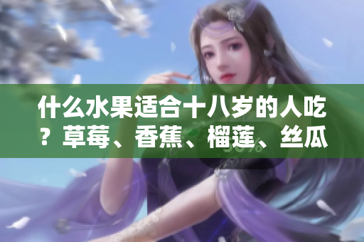 什么水果適合十八歲的人吃？草莓、香蕉、榴蓮、絲瓜合適嗎？