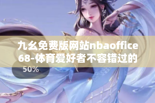 九幺免費版網(wǎng)站nbaoffice68-體育愛好者不容錯過的在線資源