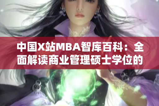 中國(guó)X站MBA智庫(kù)百科：全面解讀商業(yè)管理碩士學(xué)位的綜合知識(shí)庫(kù)