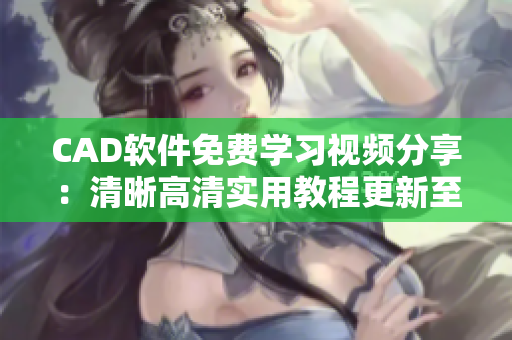 CAD軟件免費(fèi)學(xué)習(xí)視頻分享：清晰高清實(shí)用教程更新至3.1