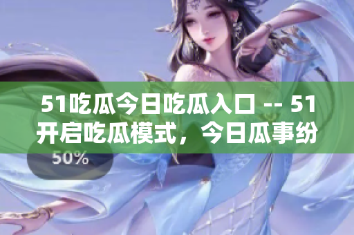 51吃瓜今日吃瓜入口 -- 51開啟吃瓜模式，今日瓜事紛紛