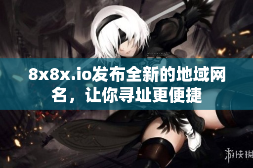 8x8x.io發(fā)布全新的地域網(wǎng)名，讓你尋址更便捷