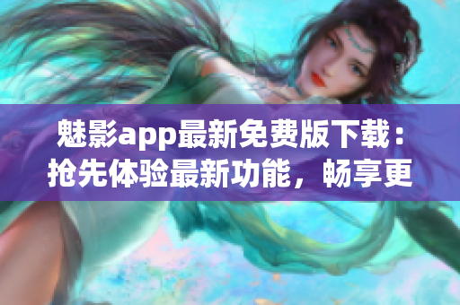 魅影app最新免費(fèi)版下載：搶先體驗(yàn)最新功能，暢享更多優(yōu)質(zhì)資源