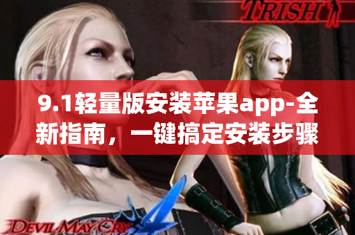 9.1輕量版安裝蘋果app-全新指南，一鍵搞定安裝步驟