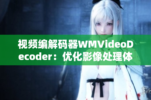視頻編解碼器WMVideoDecoder：優(yōu)化影像處理體驗