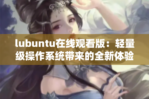 lubuntu在線觀看版：輕量級(jí)操作系統(tǒng)帶來的全新體驗(yàn)