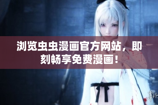 瀏覽蟲蟲漫畫官方網(wǎng)站，即刻暢享免費(fèi)漫畫！