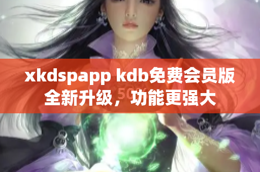 xkdspapp kdb免費(fèi)會(huì)員版全新升級(jí)，功能更強(qiáng)大